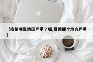 【疫情哪里地区严重了呢,役情那个地方严重】