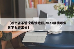 【哪个省不管控疫情地区,2021疫情哪些省不允许出省】