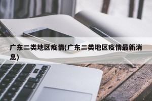 广东二类地区疫情(广东二类地区疫情最新消息)