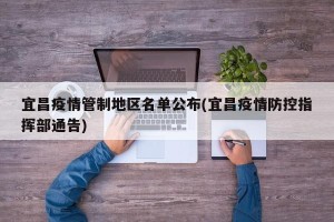 宜昌疫情管制地区名单公布(宜昌疫情防控指挥部通告)