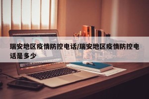 瑞安地区疫情防控电话/瑞安地区疫情防控电话是多少