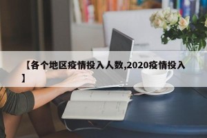 【各个地区疫情投入人数,2020疫情投入】