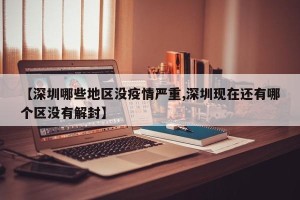 【深圳哪些地区没疫情严重,深圳现在还有哪个区没有解封】