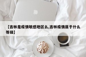【吉林是疫情敏感地区么,吉林疫情属于什么等级】
