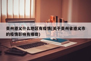 贵州遵义什么地区有疫情(关于贵州省遵义市的疫情影响有哪些)