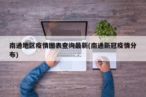 南通地区疫情图表查询最新(南通新冠疫情分布)