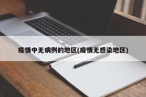 疫情中无病例的地区(疫情无感染地区)