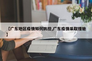【广东地区疫情如何防控,广东疫情采取措施】
