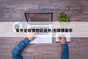 省外无疫情地区返并/无疫情省市