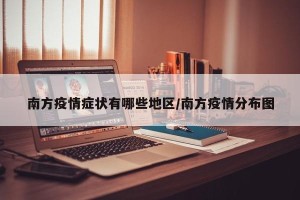 南方疫情症状有哪些地区/南方疫情分布图