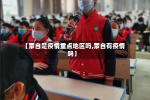 【蒙自是疫情重点地区吗,蒙自有疫情吗】