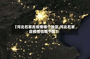 【河北石家庄疫情哪个地区,河北石家庄疫情在哪个区】