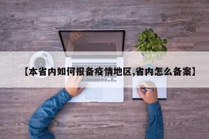 【本省内如何报备疫情地区,省内怎么备案】