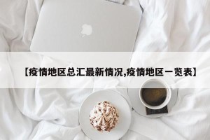 【疫情地区总汇最新情况,疫情地区一览表】