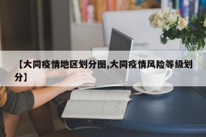 【大同疫情地区划分图,大同疫情风险等级划分】