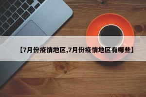 【7月份疫情地区,7月份疫情地区有哪些】