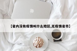 【省内没有疫情叫什么地区,无疫情省市】
