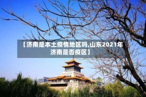 【济南是本土疫情地区吗,山东2021年济南是否疫区】