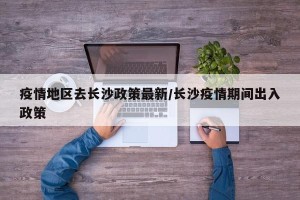 疫情地区去长沙政策最新/长沙疫情期间出入政策