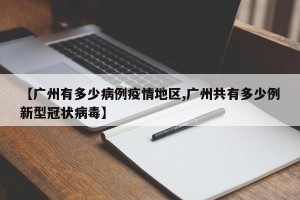 【广州有多少病例疫情地区,广州共有多少例新型冠状病毒】
