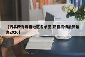【泗县所有疫情地区名单图,泗县疫情最新消息2020】