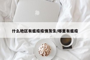 什么地区有瘟疫疫情发生/哪里有瘟疫