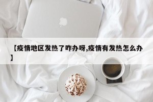 【疫情地区发热了咋办呀,疫情有发热怎么办】