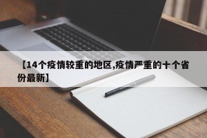 【14个疫情较重的地区,疫情严重的十个省份最新】