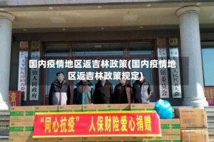 国内疫情地区返吉林政策(国内疫情地区返吉林政策规定)