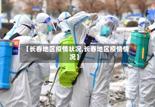 【长春地区疫情状况,长春地区疫情情况】-第1张图片