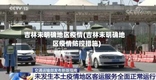 吉林未明确地区疫情(吉林未明确地区疫情防控措施)-第2张图片