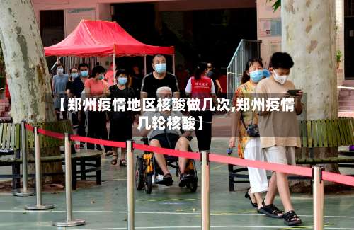 【郑州疫情地区核酸做几次,郑州疫情几轮核酸】-第1张图片
