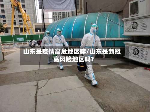 山东是疫情高危地区嘛/山东是新冠高风险地区吗?-第3张图片