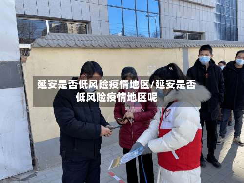 延安是否低风险疫情地区/延安是否低风险疫情地区呢-第1张图片