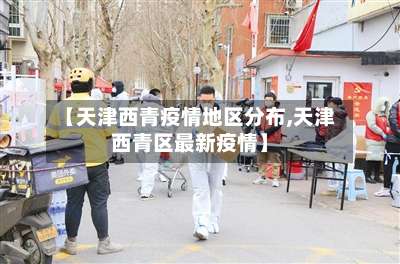 【天津西青疫情地区分布,天津西青区最新疫情】-第2张图片