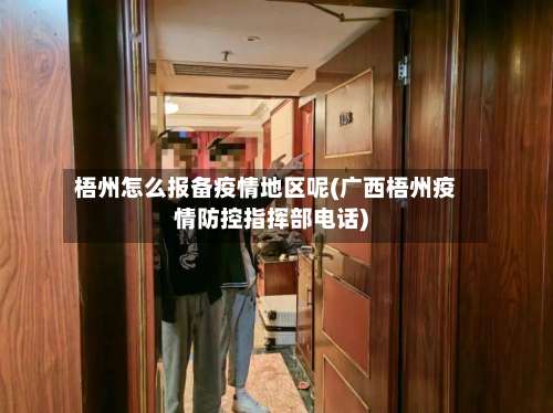 梧州怎么报备疫情地区呢(广西梧州疫情防控指挥部电话)-第1张图片