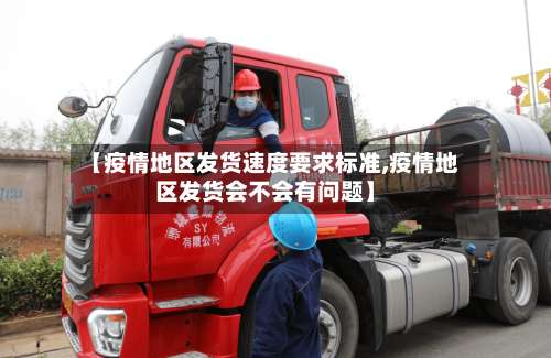 【疫情地区发货速度要求标准,疫情地区发货会不会有问题】-第1张图片