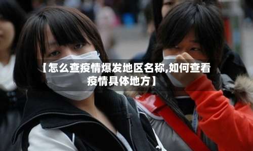 【怎么查疫情爆发地区名称,如何查看疫情具体地方】-第1张图片