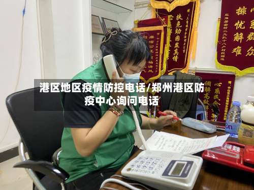 港区地区疫情防控电话/郑州港区防疫中心询问电话-第2张图片