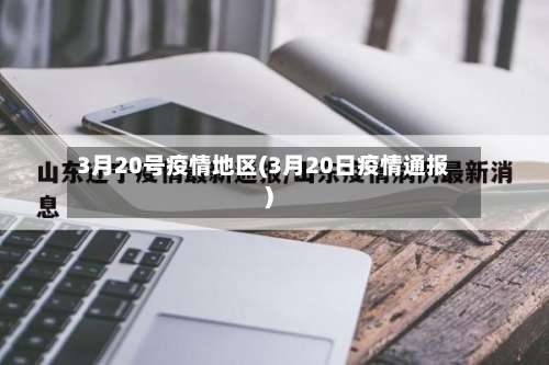 3月20号疫情地区(3月20日疫情通报)-第2张图片