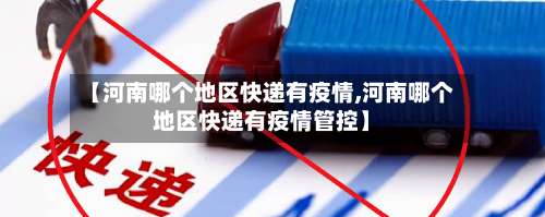 【河南哪个地区快递有疫情,河南哪个地区快递有疫情管控】-第3张图片