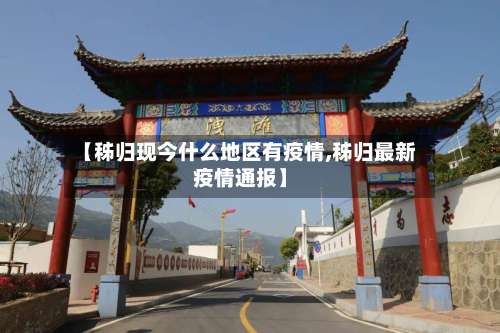 【秭归现今什么地区有疫情,秭归最新疫情通报】-第1张图片