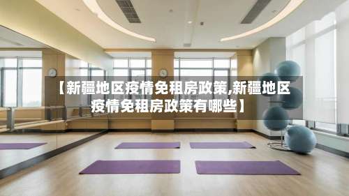 【新疆地区疫情免租房政策,新疆地区疫情免租房政策有哪些】-第1张图片