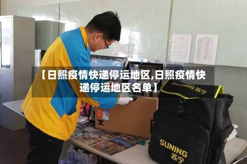 【日照疫情快递停运地区,日照疫情快递停运地区名单】-第2张图片