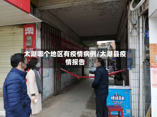 太湖哪个地区有疫情病例/太湖县疫情报告-第1张图片