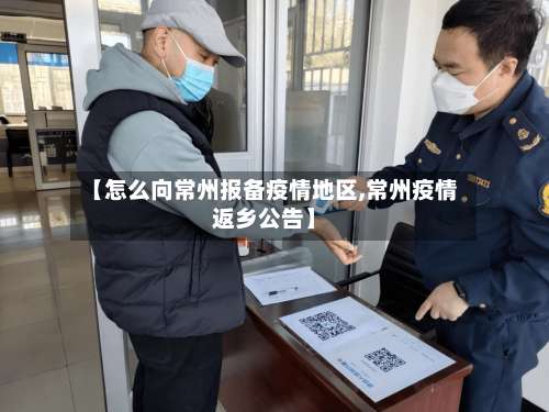 【怎么向常州报备疫情地区,常州疫情返乡公告】-第2张图片