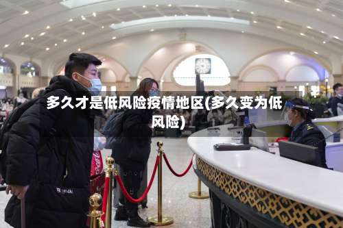多久才是低风险疫情地区(多久变为低风险)-第2张图片