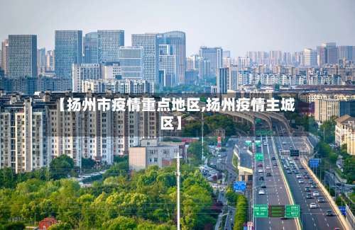 【扬州市疫情重点地区,扬州疫情主城区】-第1张图片
