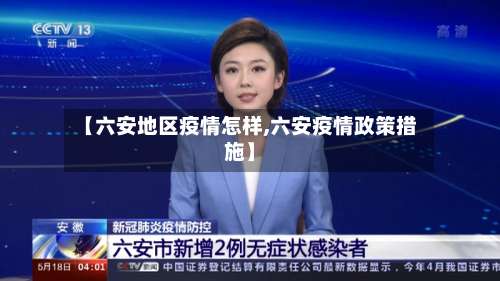 【六安地区疫情怎样,六安疫情政策措施】-第3张图片
