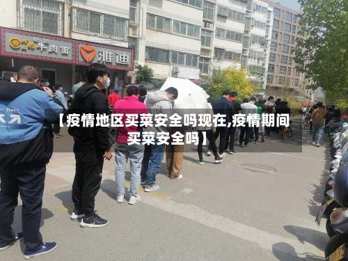 【疫情地区买菜安全吗现在,疫情期间买菜安全吗】-第1张图片
